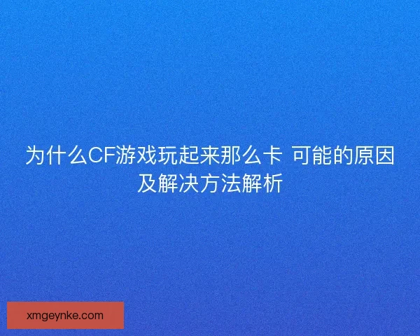 为什么CF游戏玩起来那么卡 可能的原因及解决方法解析