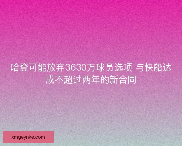哈登可能放弃3630万球员选项 与快船达成不超过两年的新合同 哈登可能放弃3630万球员选项 与快船达成不超过两年的新合同