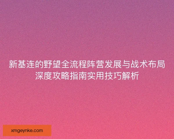 新基连的野望全流程阵营发展与战术布局深度攻略指南实用技巧解析