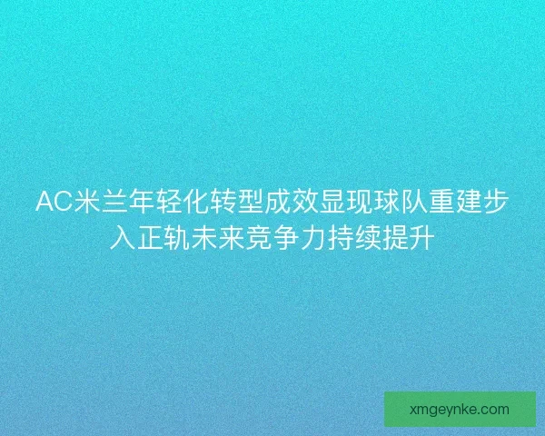AC米兰年轻化转型成效显现球队重建步入正轨未来竞争力持续提升