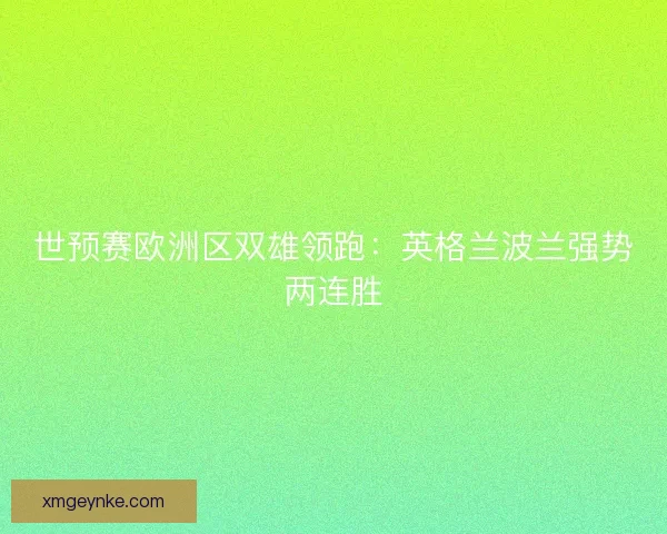 世预赛欧洲区双雄领跑：英格兰波兰强势两连胜