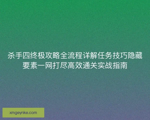 杀手四终极攻略全流程详解任务技巧隐藏要素一网打尽高效通关实战指南 杀手四终极攻略全流程详解任务技巧隐藏要素一网打尽高效通关实战指南