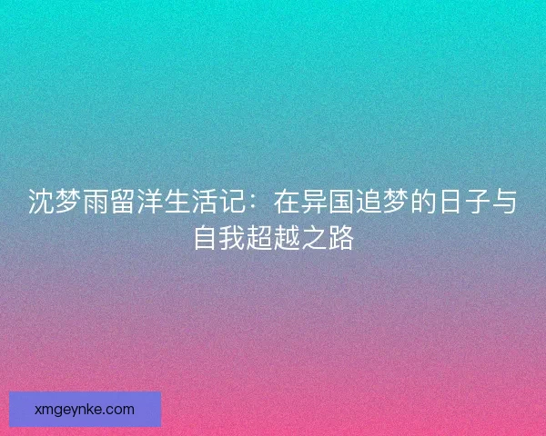 沈梦雨留洋生活记：在异国追梦的日子与自我超越之路