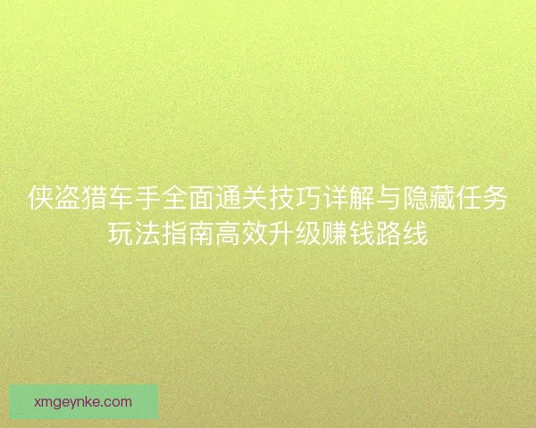 侠盗猎车手全面通关技巧详解与隐藏任务玩法指南高效升级赚钱路线 侠盗猎车手全面通关技巧详解与隐藏任务玩法指南高效升级赚钱路线